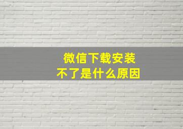 微信下载安装不了是什么原因