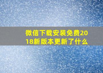 微信下载安装免费2018新版本更新了什么