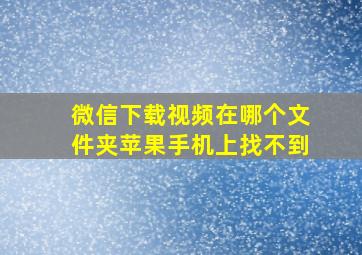 微信下载视频在哪个文件夹苹果手机上找不到