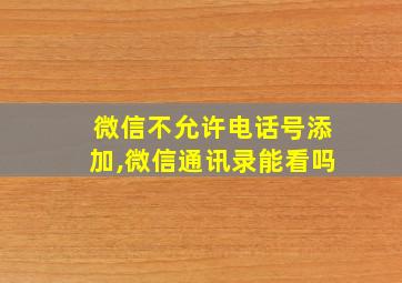 微信不允许电话号添加,微信通讯录能看吗