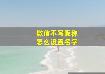 微信不写昵称怎么设置名字