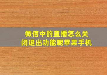 微信中的直播怎么关闭退出功能呢苹果手机