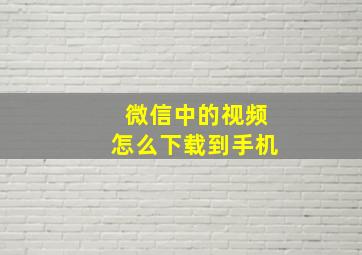 微信中的视频怎么下载到手机