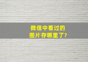 微信中看过的图片存哪里了?