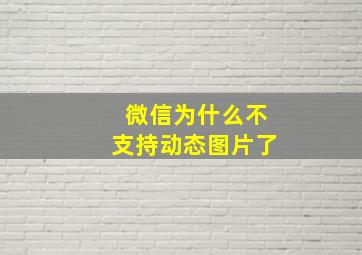 微信为什么不支持动态图片了