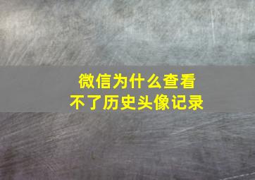 微信为什么查看不了历史头像记录