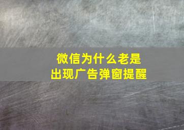 微信为什么老是出现广告弹窗提醒