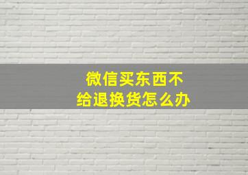 微信买东西不给退换货怎么办