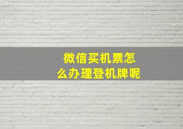 微信买机票怎么办理登机牌呢