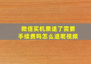 微信买机票退了需要手续费吗怎么退呢视频