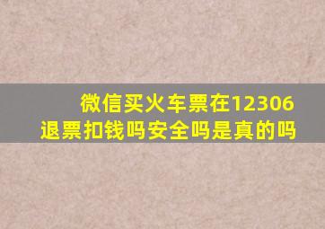 微信买火车票在12306退票扣钱吗安全吗是真的吗