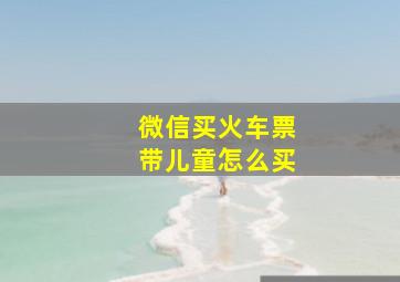 微信买火车票带儿童怎么买