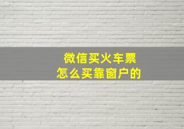 微信买火车票怎么买靠窗户的