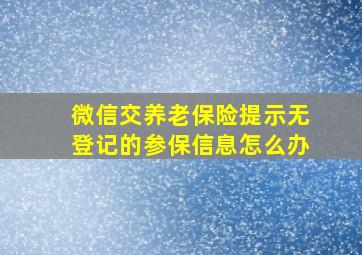 微信交养老保险提示无登记的参保信息怎么办