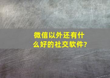 微信以外还有什么好的社交软件?