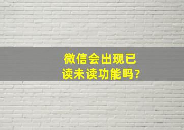 微信会出现已读未读功能吗?