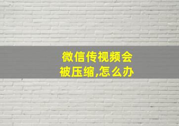 微信传视频会被压缩,怎么办