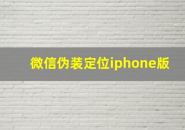 微信伪装定位iphone版