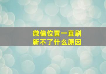 微信位置一直刷新不了什么原因