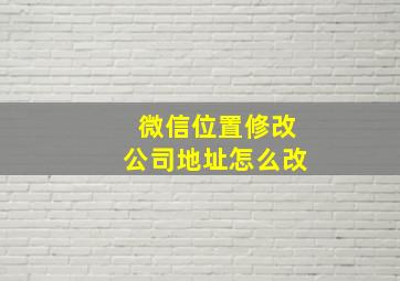 微信位置修改公司地址怎么改