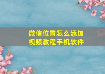 微信位置怎么添加视频教程手机软件