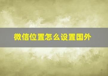 微信位置怎么设置国外