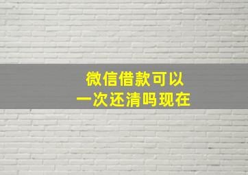 微信借款可以一次还清吗现在