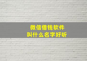 微信借钱软件叫什么名字好听