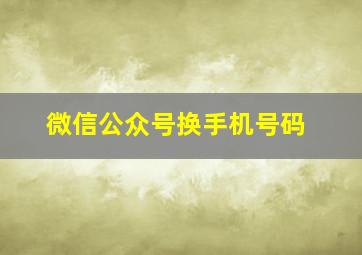 微信公众号换手机号码