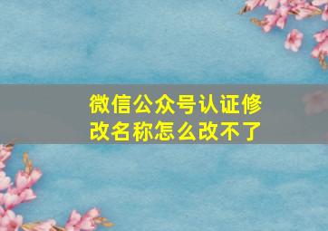 微信公众号认证修改名称怎么改不了