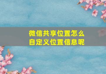 微信共享位置怎么自定义位置信息呢