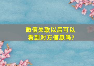 微信关联以后可以看到对方信息吗?