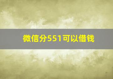 微信分551可以借钱