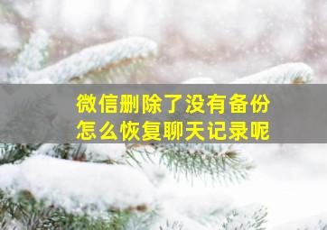 微信删除了没有备份怎么恢复聊天记录呢