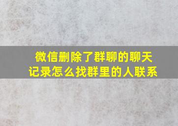 微信删除了群聊的聊天记录怎么找群里的人联系