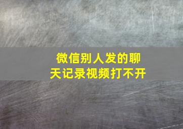 微信别人发的聊天记录视频打不开