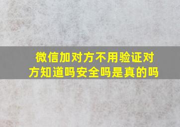 微信加对方不用验证对方知道吗安全吗是真的吗