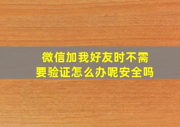 微信加我好友时不需要验证怎么办呢安全吗