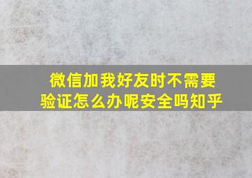 微信加我好友时不需要验证怎么办呢安全吗知乎