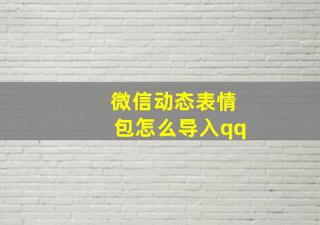 微信动态表情包怎么导入qq