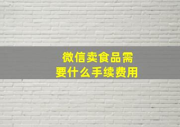 微信卖食品需要什么手续费用