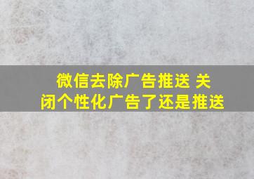 微信去除广告推送 关闭个性化广告了还是推送