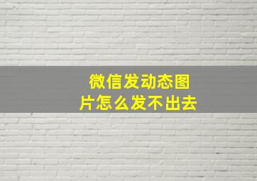 微信发动态图片怎么发不出去