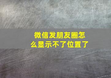 微信发朋友圈怎么显示不了位置了