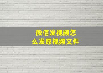 微信发视频怎么发原视频文件