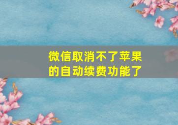 微信取消不了苹果的自动续费功能了