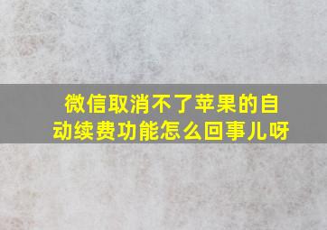 微信取消不了苹果的自动续费功能怎么回事儿呀