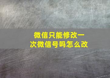 微信只能修改一次微信号吗怎么改