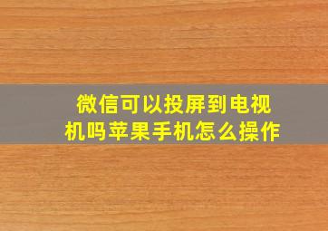 微信可以投屏到电视机吗苹果手机怎么操作