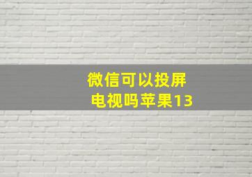 微信可以投屏电视吗苹果13